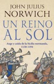 Un reino al sol "La caída de la Sicilia normanda, 1130-1194"
