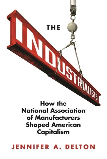 The industrialists "How the National Association of Manufacturers Shaped American Capitalism"