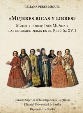 Mujeres ricas y libres "Mujer y poder: Inés Muñoz y las encomendadoras en el Perú (s. XVI)"