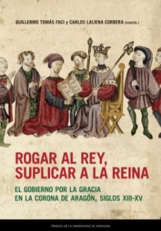 Rogar al rey, suplicar a la reina "El gobierno por la gracia de la Corona de Aragón, siglos XIII-XV"