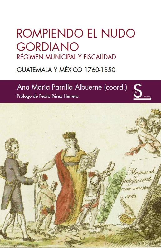 Rompiendo el nudo gordiano "Régimen municipal y fiscalidad. Guatemala y México 1760 - 1850 "