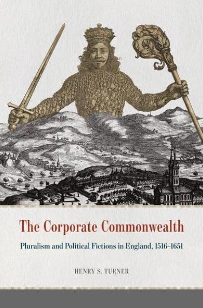 The Corporate Commonwealth "Pluralism and Political Fictions in England, 1516-1651"