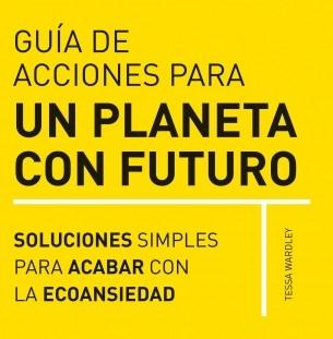 Guía de acciones para un planeta con futuro "Soluciones simples para acabar con la ecoansiedad"