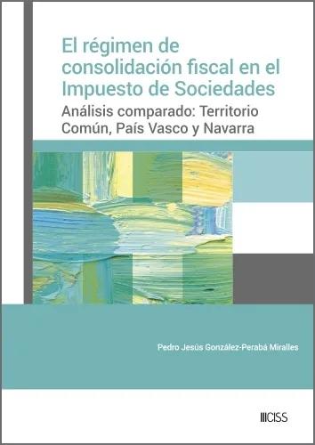 El régimen de consolidación fiscal en el Impuesto de Sociedades "Análisis comparado: Territorio Común, País Vasco y Navarra"