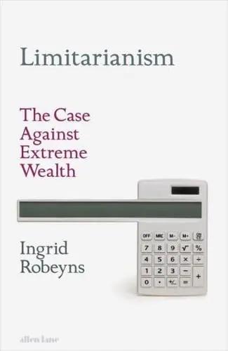 Limitarianism "The Case Against Extreme Wealth"