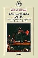 Los Ilustrados Vascos. Ideas, Instituciones y Reformas Economicas en España.