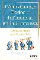 Como Ganar Poder e Influencia en la Empresa. Diez Estrategias para Conseguirlo.