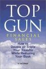 Top Gun Financial Sales: How To Double Or Triple Your Results While Reducing Your Book