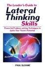 The Leader's Guide to Lateral Thinking Skills: Powerful Problem-solving Techniques to Ignite Your Team's "Potential"