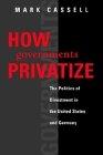 How Governments Privatize: The Politics Of Divestment In The United States And Germany.