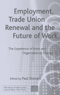Employment, Trade Union Renewal And The Future Of Work: The Experience Of Work And Organisational Change