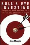 Bull'S Eye Investing: Targeting Real Returns In a Smoke And Mirrors Market.