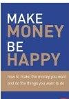Make Money, Be Happy: How To Make All The Money You Want, Doing What You Want To Do.