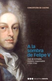A la Sombra de Felipe V "José de Grimaldo, Ministro Responsable (1703-1726)"