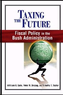 Taxing The Future: Fiscal Policy In The Bush Administration.