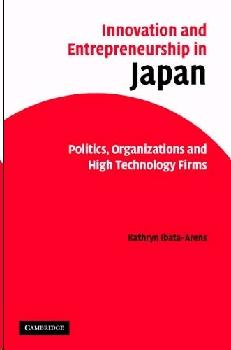 Innovation And Entrepreneurship In Japan: Politics, Organizations, And High Technology Firms.
