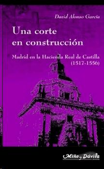 Una Corte en Construccion. Madrid en la Hacienda Real de Castilla, 1517-1556.