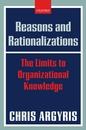 Reasons And Rationalizations. The Limits To Organizational Knowledge.