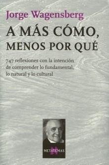 A Más Cómo, Menos por Qué "747 Reflexiones con la Intención de Comprender lo Fundamental...". 747 Reflexiones con la Intención de Comprender lo Fundamental...