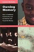 Owning Memory. How a Caribbean Community Lost Its Archives and Found Its History.