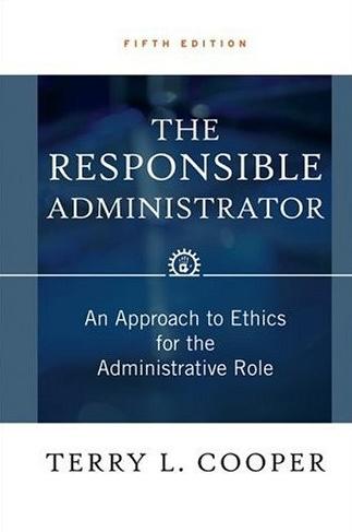 The Responsible Administrator "An Approach To Ethics For The Administrative Role"
