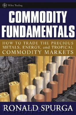 Commodity Fundamentals "How To Trade The Precious Metals, Energy, Grain, And Tropical .."