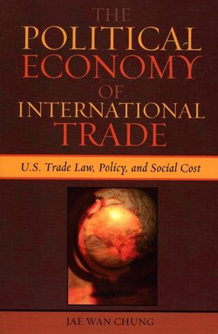 The Political Economy Of International Trade: U.S. Trade Laws, Policy, And Social Cost