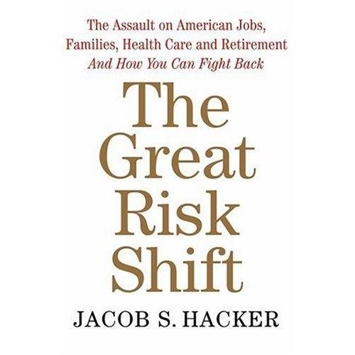 The Great Risk Shift: The Assault On American Jobs, Families, Health Care And Retirement And How You Can