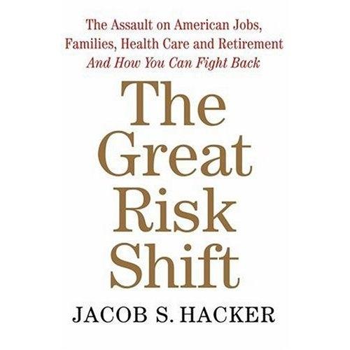 The Great Risk Shift: The Assault On American Jobs, Families, Health Care And Retirement And How You Can