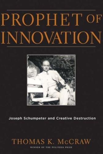 Prophet Of Innovation:  Joseph Schumpeter And Creative Destruction