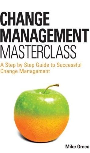Change Management Masterclass: a Step-By-Step Guide To Successful Change Management .
