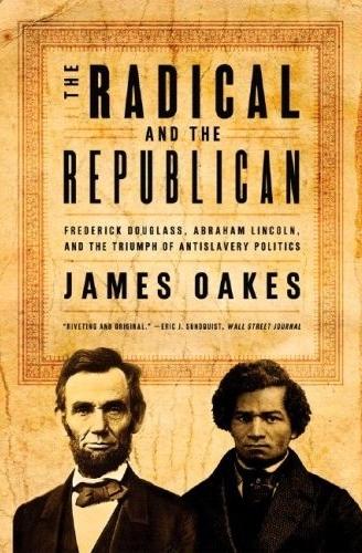 The Radical And The Republican: Frederick Douglass, Abraham Lincoln And The Triumph Of Antislavery...