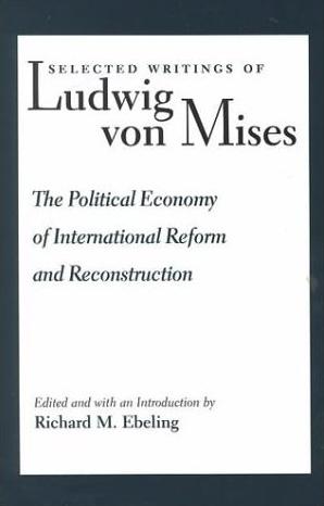 The Political Economy of International Reform and Reconstruction. "The Selected Writings of Ludwig Von Mises Vol.3". The Selected Writings of Ludwig Von Mises Vol.3