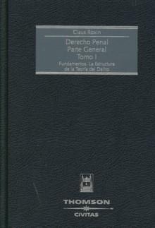 Derecho Penal. Parte General Tomo I "Fundamentos. la Estructura de la Teoría del Delito"