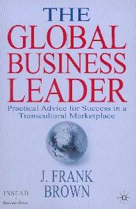 The Global Business Leader. Practical Advice For Success In a Transcultural Marketplace.