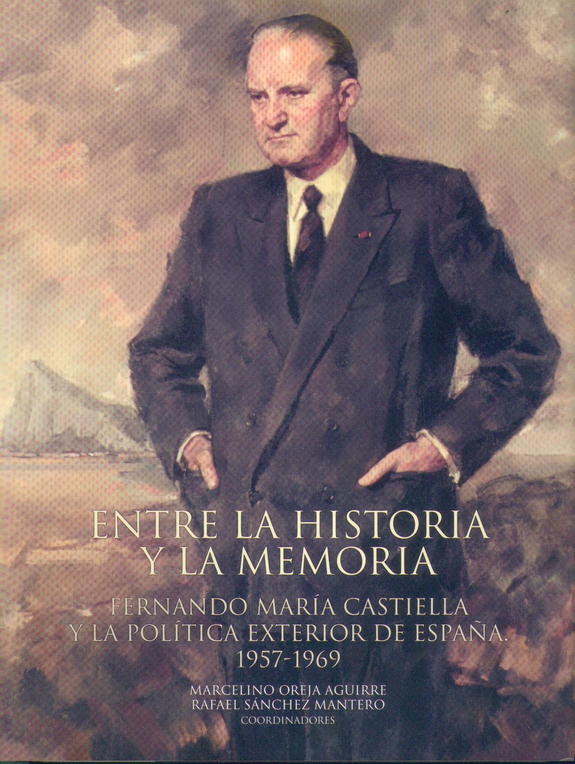 Entre la Historia y la Memoria. Fernando Maria Castiella y la Politica Exterior de España, 1957-1969.