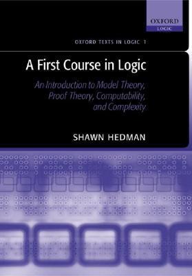 A First Course In Logic: An Introduction To Model Theory, Proof Theory, Computability, And Complexity