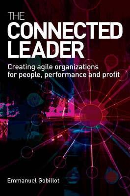 The Connected Leader. Creating Agile Organizations For People, Performance And Profit.