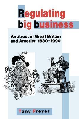 Regulating Big Business. Antitrust In Great Britain And America, 1880-1990.