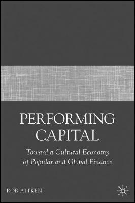 Performing Capital. Toward a Cultural Ecoomy Of Popular And Global Finance.
