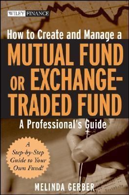 How To Create And Manage a Mutual Fund Or Exchange Traded Fund "A Professional'S Guide."