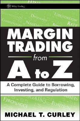 Margin Trading From a To Z. a Complete Guide To Borrowing, Investing And Regulation
