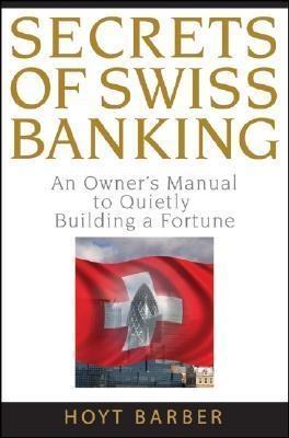 Secrets Of Swiss Banking: An Owner'S Manual To Quietly Building a Fortune.