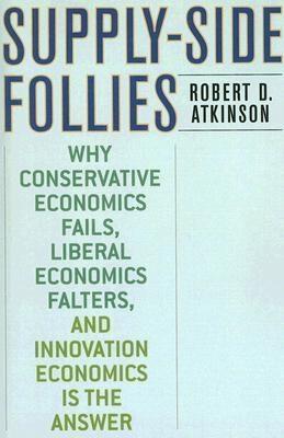 Supply-Side Follies. Why Conservative Economics Fails, Liberal Economics Falters, And Innovation Economi