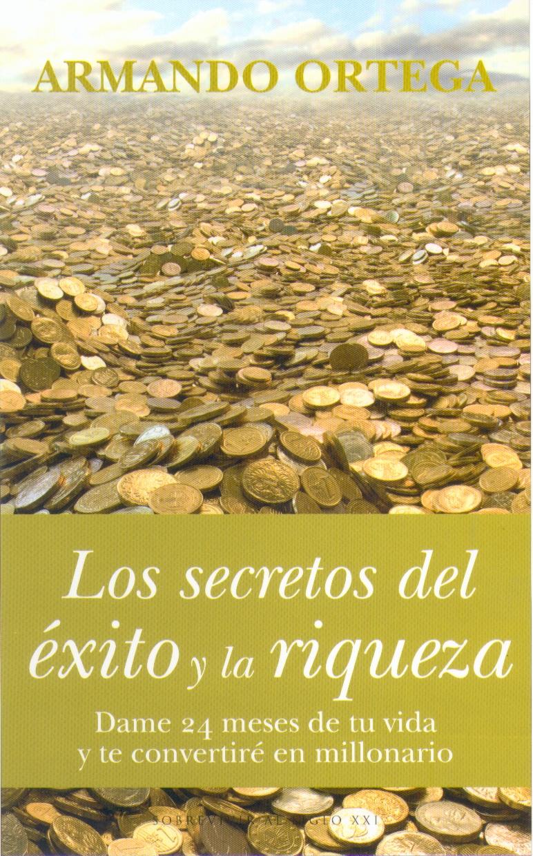 Los Secretos del Exito y la Riqueza. "Dame 24 Meses de tu Vida y te Convertire en Millonario". Dame 24 Meses de tu Vida y te Convertire en Millonario