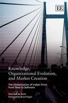 Knowledge, Organizational Evolution And Market Creation "The Globalization Of Indian Firms From Steel To Software"