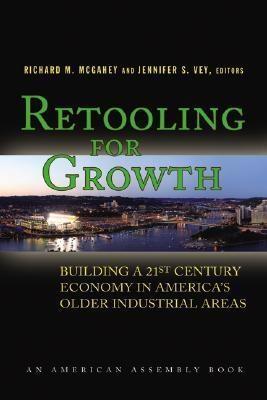 Retooling For Growth "Building a 21st Century Economy In America'S Older Industrial Ar"