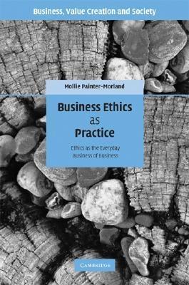 Business Ethics As Practice "Ethics As The Everyday Business Of Business"