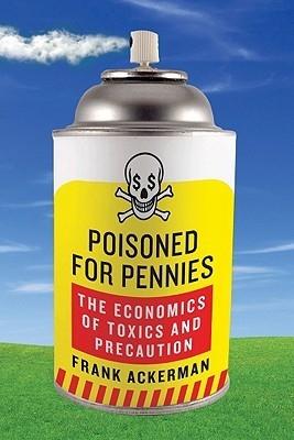 Poisoned For Pennies "The Economics Of Toxics And Precaution". The Economics Of Toxics And Precaution