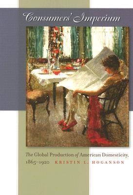 Consumers' Imperium "The Global Production Of American Domesticity, 1865-1920"